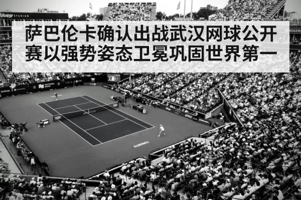 萨巴伦卡确认出战武汉网球公开赛以强势姿态卫冕巩固世界第一