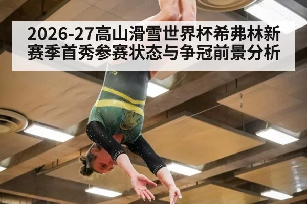 2026-27高山滑雪世界杯希弗林新赛季首秀参赛状态与争冠前景分析